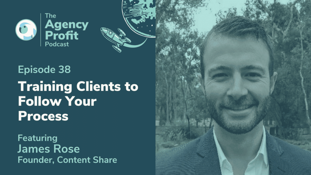 Training Clients to Follow Your Agency Processes, with James Rose – Episode 38.