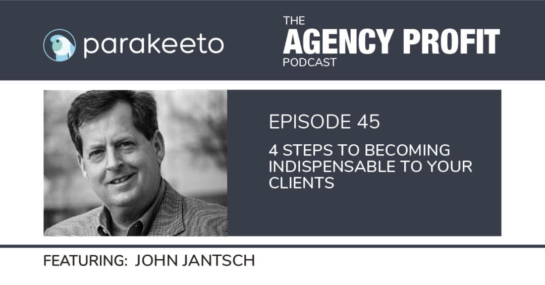 4 Steps to Forging Indispensable Client Relationships, with John Jantsch – Episode 45.
