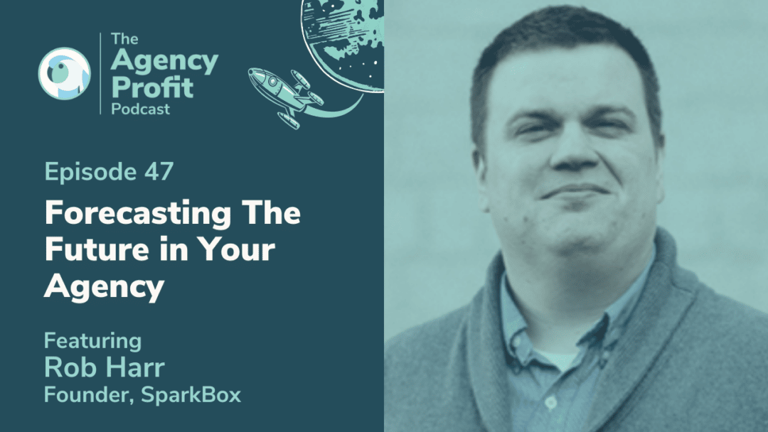 Forecasting the Future of Your Agency, with Rob Harr – Episode 47.