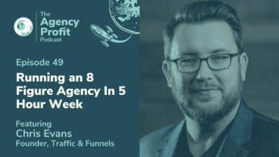 Running an 8 Figure Agency in 5 Hours per Week, with Chris Evans – Episode 49.