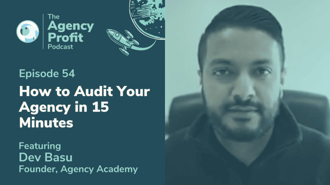 How to Audit Your Agency in 15 minutes, with Dev Basu – Episode 54.