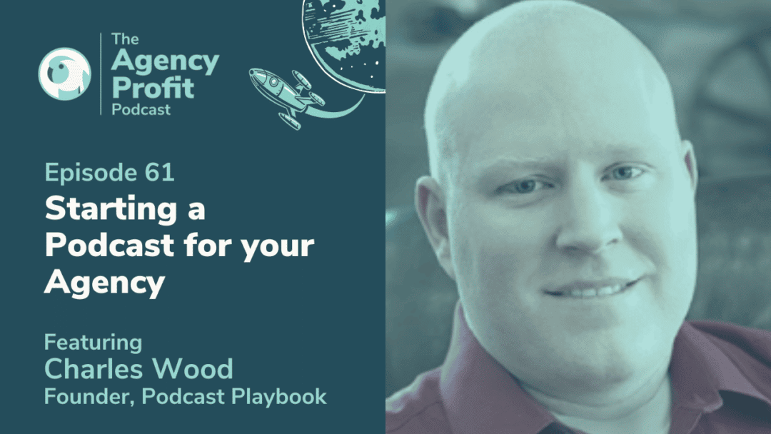 How to Start a Podcast for Your Agency, with Charles Wood – Episode 61.