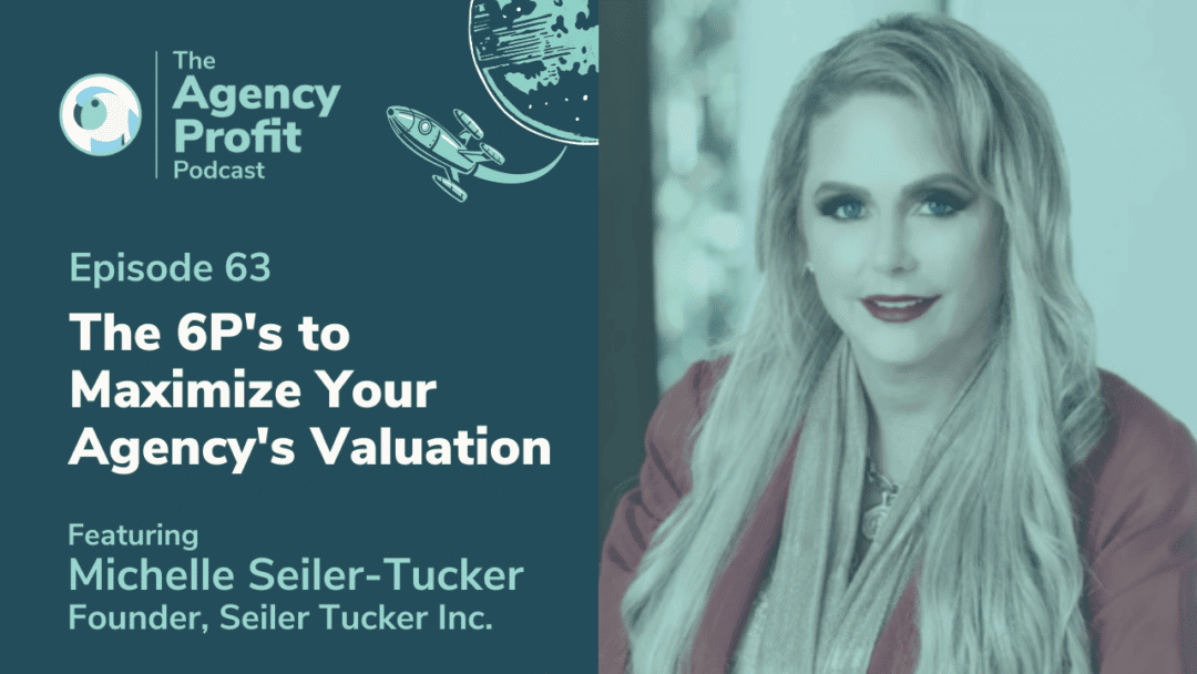 The 6 P’s to Maximize Agency Valuation, with Michelle Seiler Tucker – Episode 63.