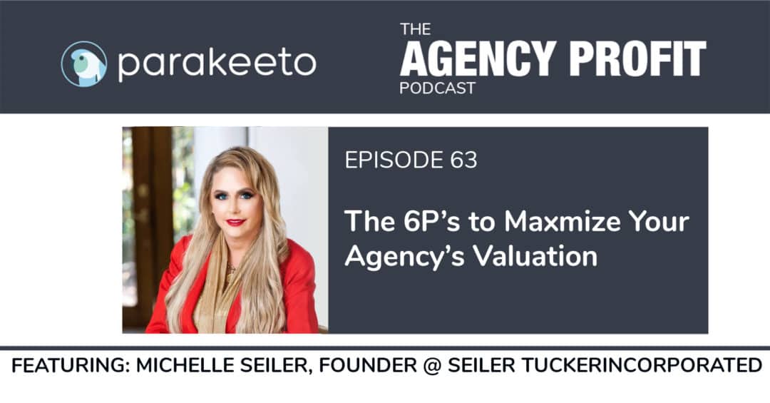 The 6 P’s to Maximize Your Agency’s Valuation, with Michelle Seiler Tucker – Episode 63.