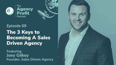 The 3 Keys to Becoming a Sales Driven Agency, with Joey Gilkey  – Episode 69.