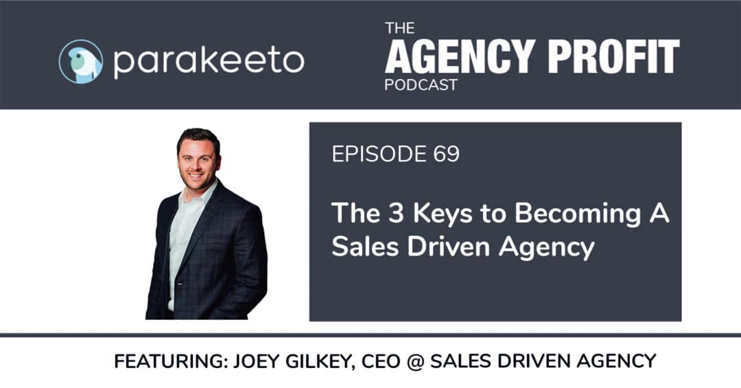 The 3 Keys to Becoming a Sales Driven Agency, with Joey Gilkey – Episode 69.