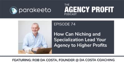 How Can Niching and Specialization Lead Your Agency to Higher Profit, with Rob Da Costa – Episode 74.