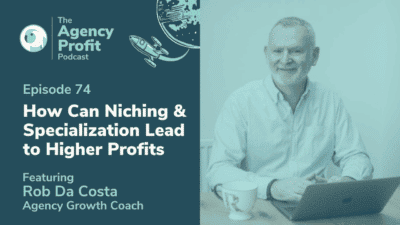 How Can Niching and Specialization Lead Your Agency to Higher Profit, with Rob Da Costa – Episode 74.