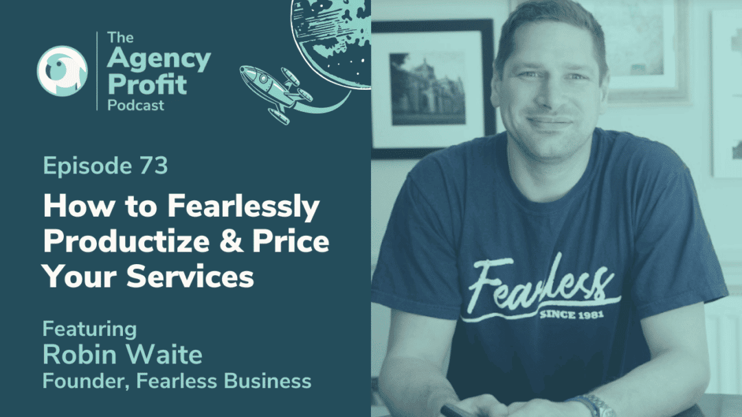 How to Fearlessly Productize & Price Your Services, with Robin Waite – Episode 73.