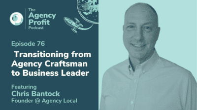 How to Transition from Agency Craftsman to Business Leader, with Chris Bantock – Episode 76.