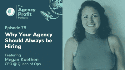 Why Your Agency Should Always be Hiring, with Megan Kuethen – Episode 78