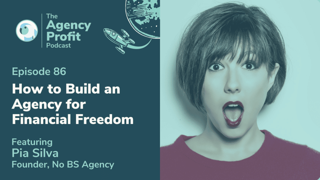 How to Build an Agency for Financial Freedom, with Pia Silva – Episode 86