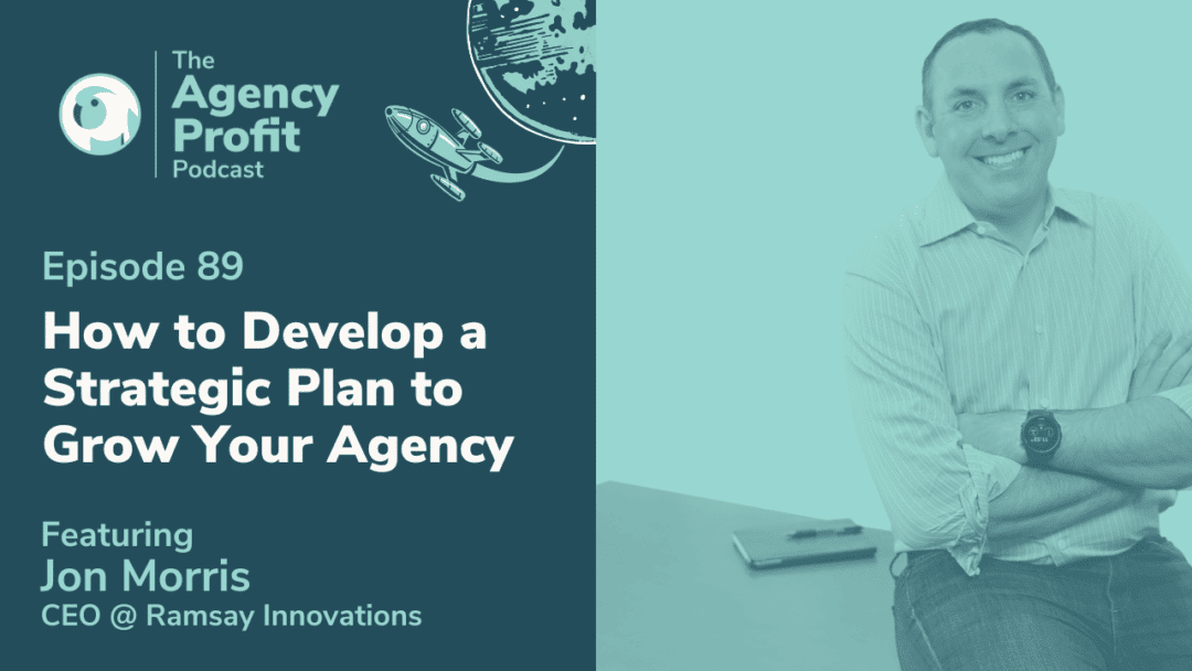 How to Develop a Strategic Plan to Grow Your Agency, with Jon Morris – Episode 89