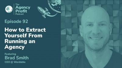 How to Extract Yourself from Running an Agency, with Brad Smith – Episode 92