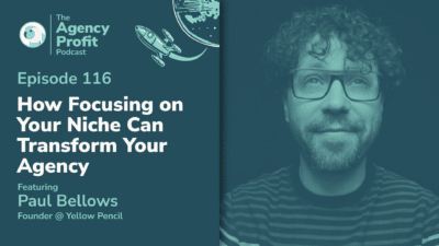 How Focusing on Your Niche can Transform Your Agency, with Paul Bellows – Episode 116