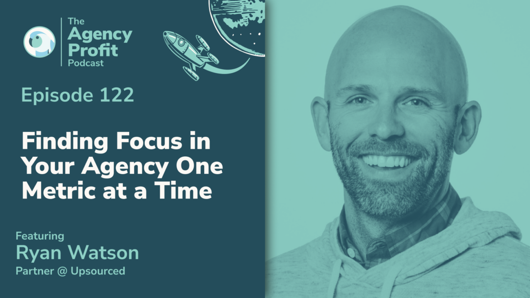 Finding Focus in Your Agency, One Metric at a Time, with Ryan Watson – Episode 122