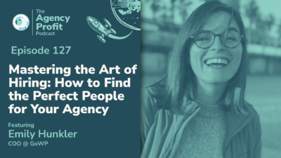 Mastering the Art of Hiring: How to Find the Perfect Freelancers for Your Agency, with Emily Hunkler – Episode 127