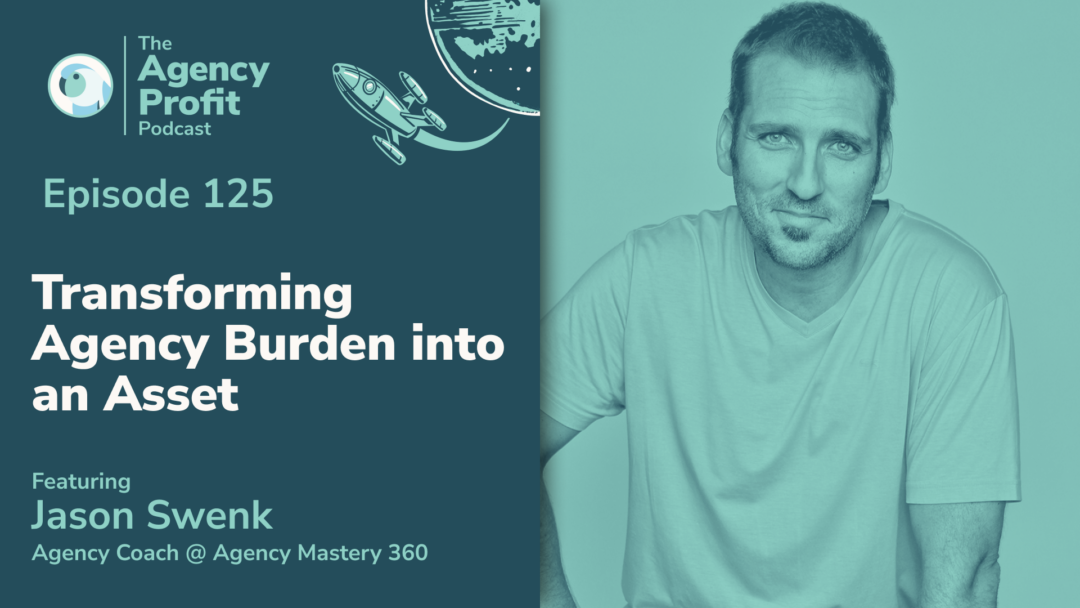 Transforming Agency Burden into an Asset, with Jason Swenk – Episode 125