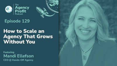 How to Scale an Agency that Grows Without You, with Mandi Ellefson — Episode 129