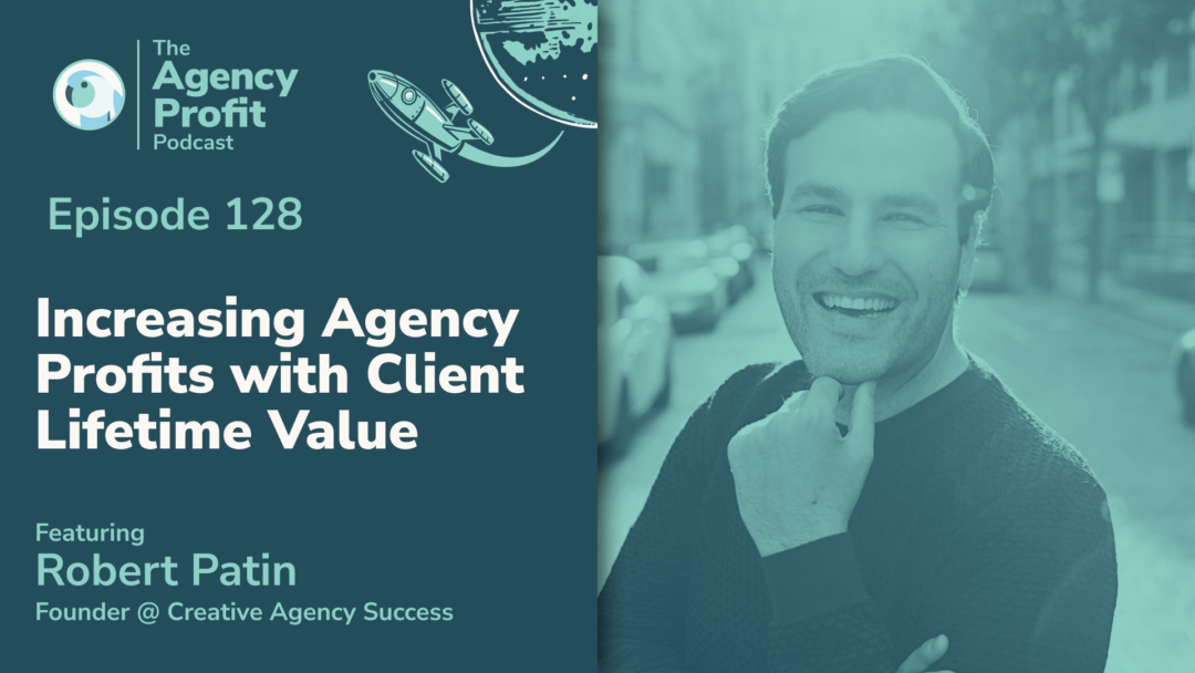 Increasing Agency Profits with Customer Lifetime Value, with Robert Patin – Episode 128