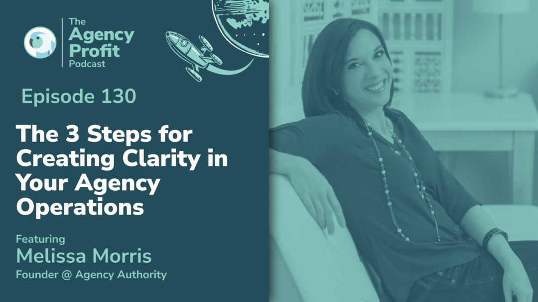 The 3 Steps for Creating Clarity in Your Agency Operations, with Melissa Morris-Episode 130