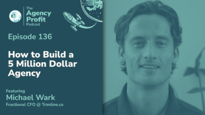 How to Build a 5 Million Dollar Agency, with Michael Wark — Ep. 136