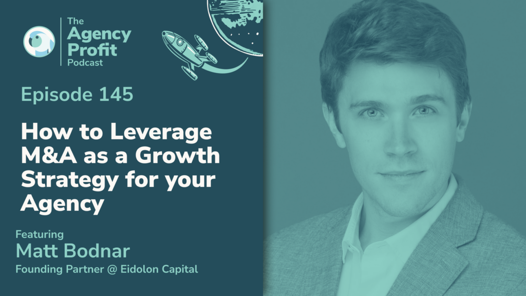 How to Leverage M&A as a Growth Strategy for your Agency, With Matt Bodnar — Ep.145