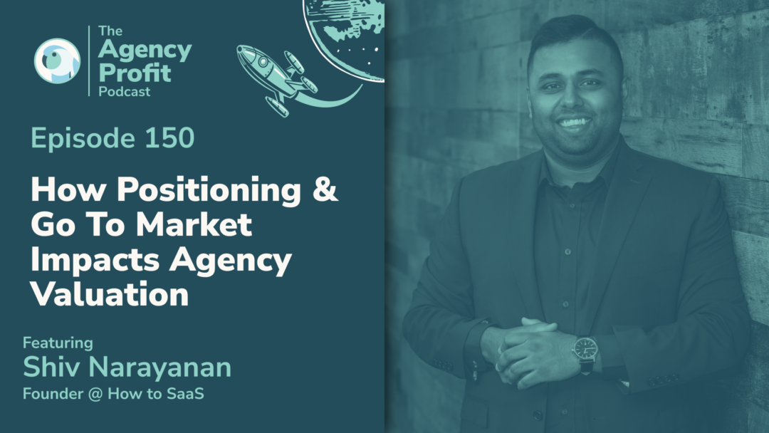 How Positioning & Go To Market Impacts Agency Valuation, with Shiv Narayanan — Ep.150