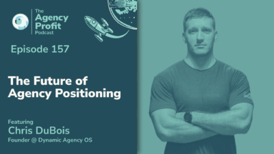 The Future of Agency Positioning, with Chris DuBois –Ep.157