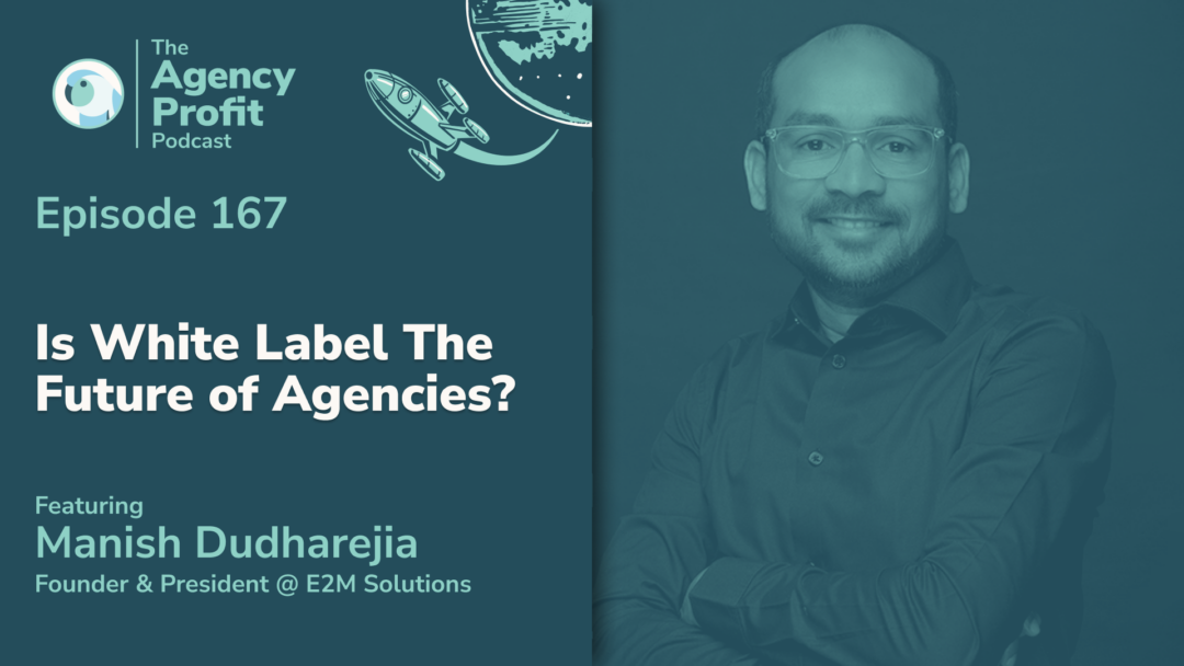 Is White Label the Future of Agencies? With Manish Dudharejia — Ep. 167