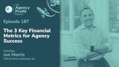 The 3 Key Financial Metrics for Agency Success, with Jon Morris– Ep. 187