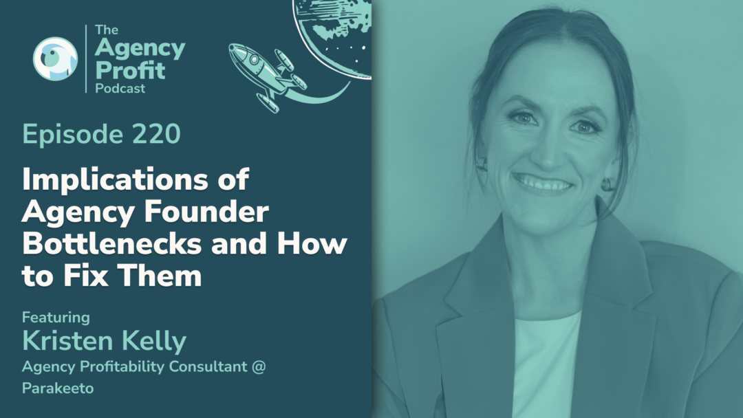 Implications of Agency Founder Bottlenecks and How to Fix Them, with Kristen Kelly — Ep. 220